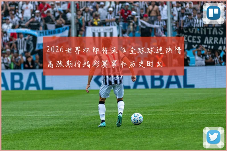 2026世界杯即将来临全球球迷热情高涨期待精彩赛事和历史时刻