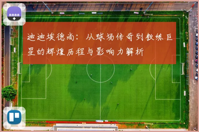 迪迪埃德尚：从球场传奇到教练巨星的辉煌历程与影响力解析
