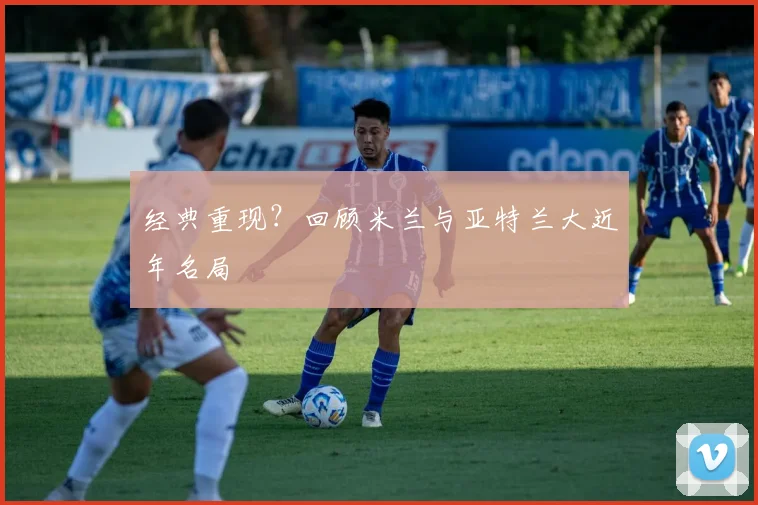 经典重现？回顾米兰与亚特兰大近年名局