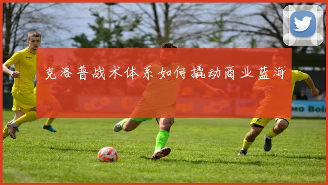克洛普战术体系如何撬动商业蓝海