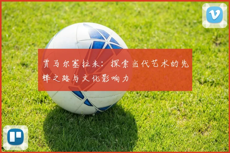 贾马尔塞拉米：探索当代艺术的先锋之路与文化影响力