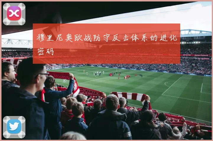 穆里尼奥欧战防守反击体系的进化密码