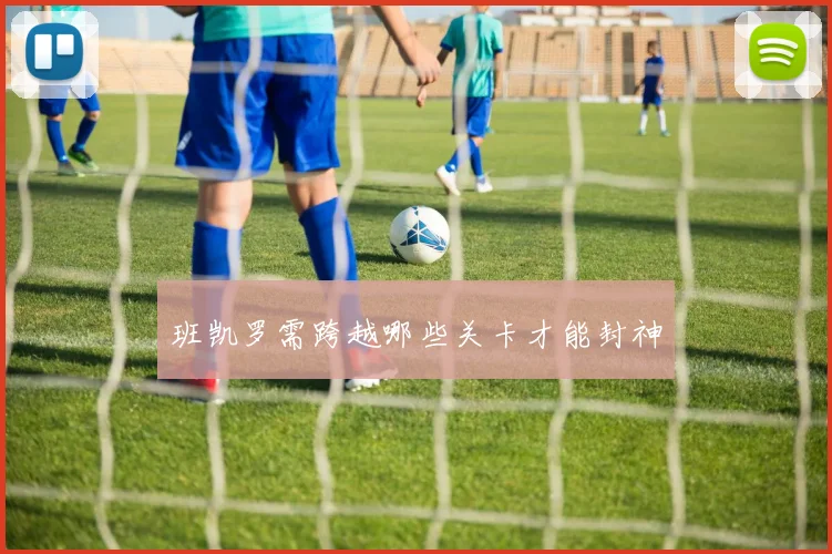 班凯罗需跨越哪些关卡才能封神