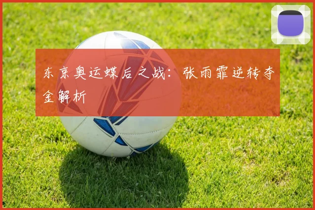 东京奥运蝶后之战：张雨霏逆转夺金解析