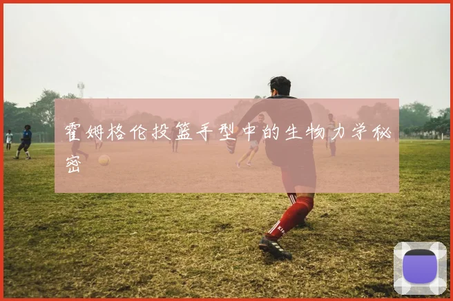 霍姆格伦投篮手型中的生物力学秘密