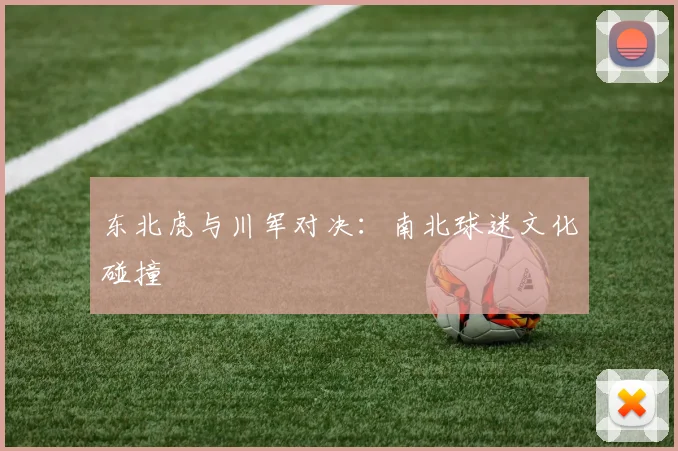 东北虎与川军对决：南北球迷文化碰撞