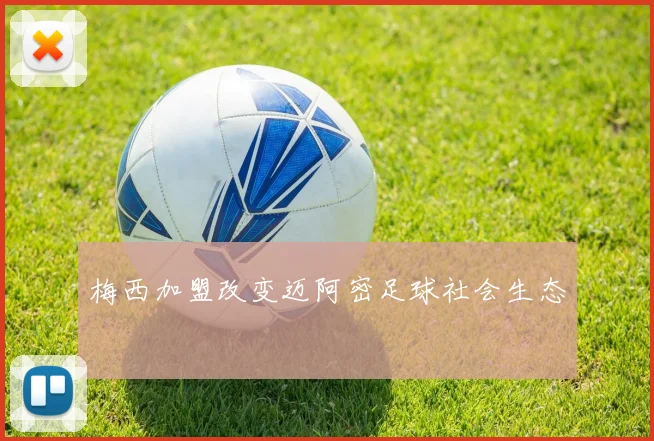 梅西加盟改变迈阿密足球社会生态
