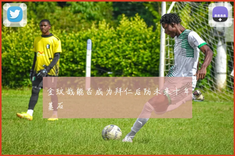 金玟哉能否成为拜仁后防未来十年基石