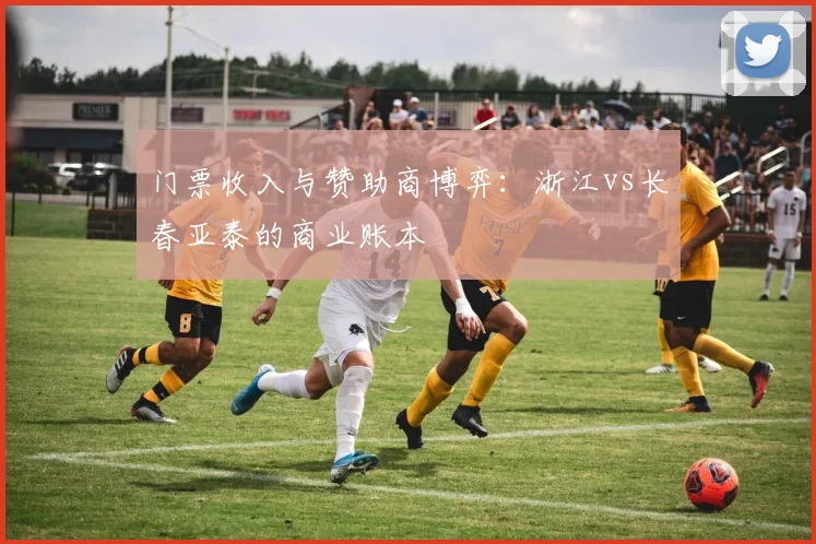 门票收入与赞助商博弈：浙江vs长春亚泰的商业账本