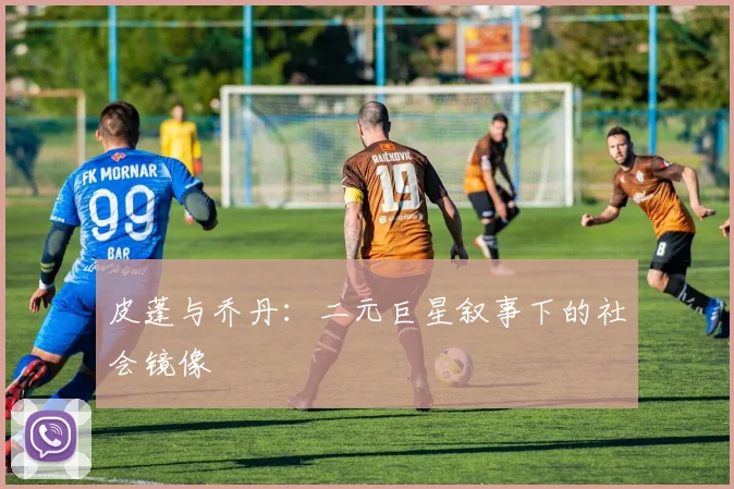 皮蓬与乔丹：二元巨星叙事下的社会镜像